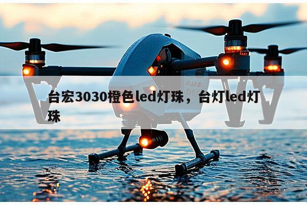 台宏3030橙色led灯珠，台灯led灯珠-第1张图片-led灯珠, 贴片led灯珠, 直插led灯珠, 大功率灯珠, 3528灯珠, led灯珠厂家广东台宏光电科技有限公司 服务热线400-689-8189