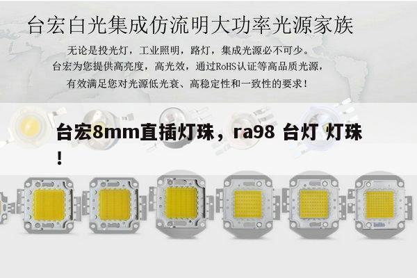 台宏8mm直插灯珠，ra98 台灯 灯珠！-第1张图片-led灯珠, 贴片led灯珠, 直插led灯珠, 大功率灯珠, 3528灯珠, led灯珠厂家广东台宏光电科技有限公司 服务热线400-689-8189
