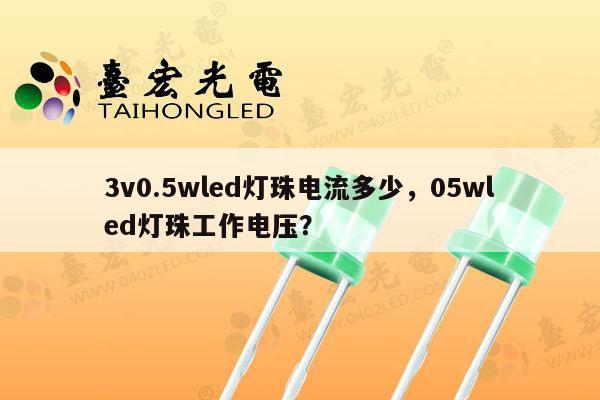 3v0.5wled灯珠电流多少，05wled灯珠工作电压？-第1张图片-led灯珠, 贴片led灯珠, 直插led灯珠, 大功率灯珠, 3528灯珠, led灯珠厂家广东台宏光电科技有限公司 服务热线400-689-8189