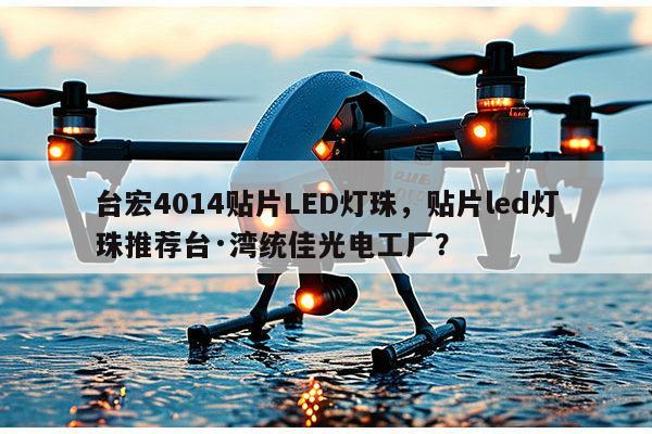 台宏4014贴片LED灯珠,贴片led灯珠推荐台·湾统佳光电工厂?-第1张图片-led灯珠, 贴片led灯珠, 直插led灯珠, 大功率灯珠, 3528灯珠, led灯珠厂家广东台宏光电科技有限公司 服务热线400-689-8189 台宏4014贴片LED灯珠,贴片led灯珠推荐台·湾统佳光电工厂?-第1张图片-led灯珠, 贴片led灯珠, 直插led灯珠, 大功率灯珠, 3528灯珠, led灯珠厂家广东台宏光电科技有限公司 服务热线400-689-8189