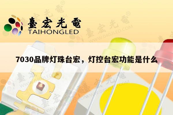 7030品牌灯珠台宏，灯控台宏功能是什么-第1张图片-led灯珠, 贴片led灯珠, 直插led灯珠, 大功率灯珠, 3528灯珠, led灯珠厂家广东台宏光电科技有限公司 服务热线400-689-8189