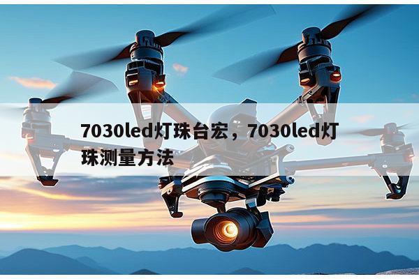7030led灯珠台宏，7030led灯珠测量方法-第1张图片-led灯珠, 贴片led灯珠, 直插led灯珠, 大功率灯珠, 3528灯珠, led灯珠厂家广东台宏光电科技有限公司 服务热线400-689-8189