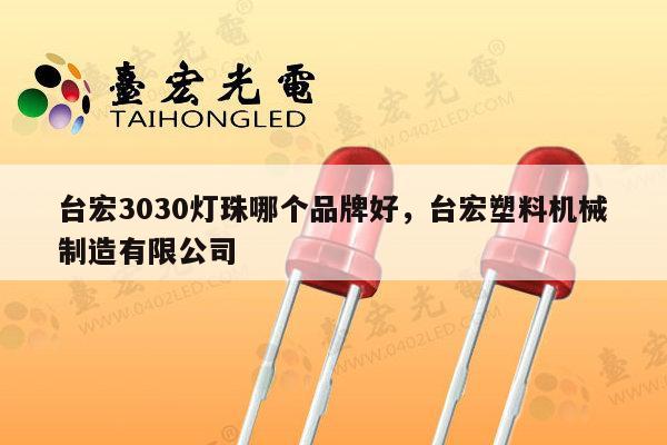 台宏3030灯珠哪个品牌好，台宏塑料机械制造有限公司-第1张图片-led灯珠, 贴片led灯珠, 直插led灯珠, 大功率灯珠, 3528灯珠, led灯珠厂家广东台宏光电科技有限公司 服务热线400-689-8189