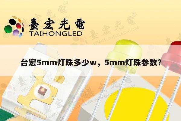 台宏5mm灯珠多少w，5mm灯珠参数？-第1张图片-led灯珠, 贴片led灯珠, 直插led灯珠, 大功率灯珠, 3528灯珠, led灯珠厂家广东台宏光电科技有限公司 服务热线400-689-8189