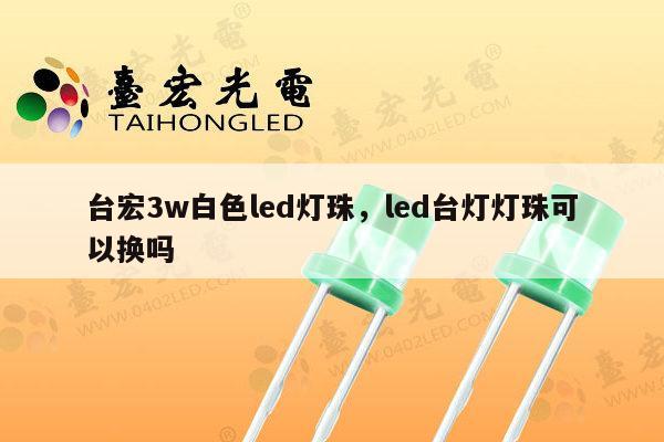 台宏3w白色led灯珠,led台灯灯珠可以换吗-第1张图片-led灯珠, 贴片led灯珠, 直插led灯珠, 大功率灯珠, 3528灯珠, led灯珠厂家广东台宏光电科技有限公司 服务热线400-689-8189 台宏3w白色led灯珠,led台灯灯珠可以换吗-第1张图片-led灯珠, 贴片led灯珠, 直插led灯珠, 大功率灯珠, 3528灯珠, led灯珠厂家广东台宏光电科技有限公司 服务热线400-689-8189