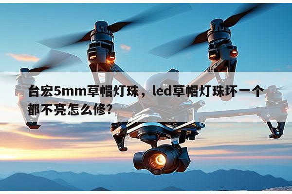 台宏5mm草帽灯珠，led草帽灯珠坏一个都不亮怎么修？-第1张图片-led灯珠, 贴片led灯珠, 直插led灯珠, 大功率灯珠, 3528灯珠, led灯珠厂家广东台宏光电科技有限公司 服务热线400-689-8189