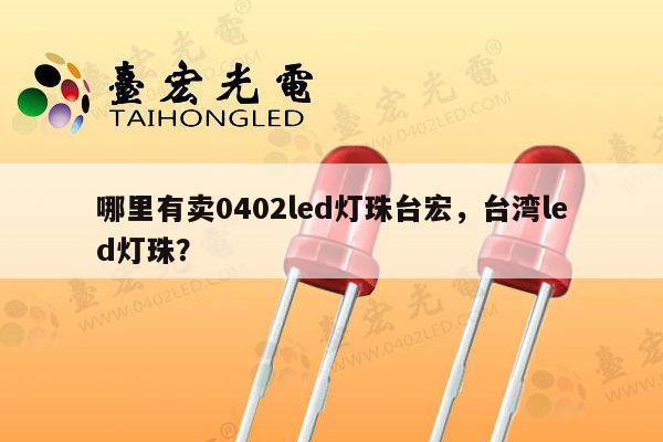 哪里有卖0402led灯珠台宏，台湾led灯珠？-第1张图片-led灯珠, 贴片led灯珠, 直插led灯珠, 大功率灯珠, 3528灯珠, led灯珠厂家广东台宏光电科技有限公司 服务热线400-689-8189