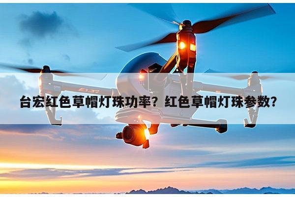 台宏红色草帽灯珠功率？红色草帽灯珠参数？-第1张图片-led灯珠, 贴片led灯珠, 直插led灯珠, 大功率灯珠, 3528灯珠, led灯珠厂家广东台宏光电科技有限公司 服务热线400-689-8189