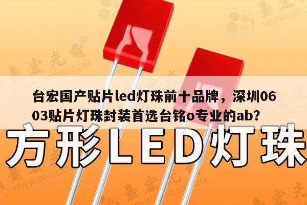 台宏国产贴片led灯珠前十品牌，深圳0603贴片灯珠封装首选台铭o专业的ab？-第1张图片-led灯珠, 贴片led灯珠, 直插led灯珠, 大功率灯珠, 3528灯珠, led灯珠厂家广东台宏光电科技有限公司 服务热线400-689-8189