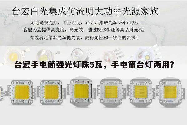 台宏手电筒强光灯珠5瓦，手电筒台灯两用？-第1张图片-led灯珠, 贴片led灯珠, 直插led灯珠, 大功率灯珠, 3528灯珠, led灯珠厂家广东台宏光电科技有限公司 服务热线400-689-8189