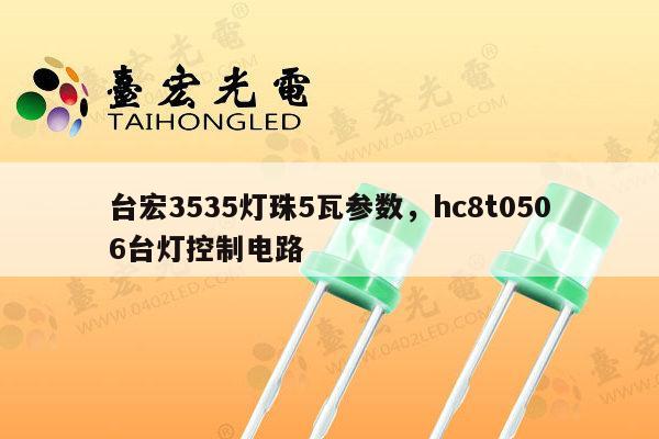台宏3535灯珠5瓦参数，hc8t0506台灯控制电路-第1张图片-led灯珠, 贴片led灯珠, 直插led灯珠, 大功率灯珠, 3528灯珠, led灯珠厂家广东台宏光电科技有限公司 服务热线400-689-8189
