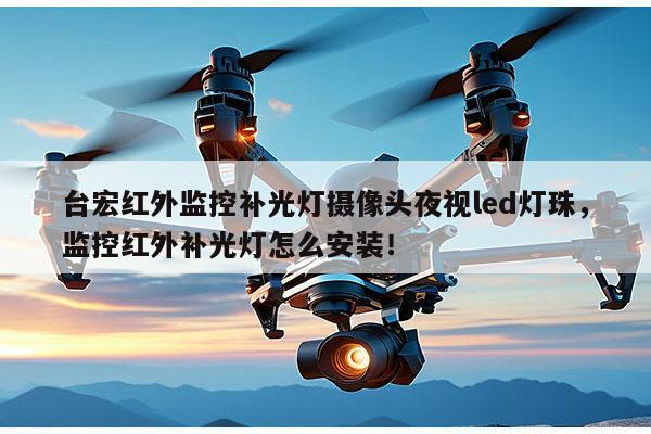 台宏红外监控补光灯摄像头夜视led灯珠,监控红外补光灯怎么安装!-第1张图片-led灯珠, 贴片led灯珠, 直插led灯珠, 大功率灯珠, 3528灯珠, led灯珠厂家广东台宏光电科技有限公司 服务热线400-689-8189 台宏红外监控补光灯摄像头夜视led灯珠,监控红外补光灯怎么安装!-第1张图片-led灯珠, 贴片led灯珠, 直插led灯珠, 大功率灯珠, 3528灯珠, led灯珠厂家广东台宏光电科技有限公司 服务热线400-689-8189