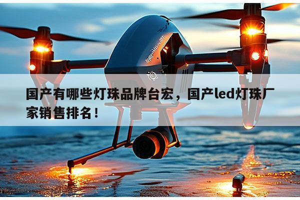 国产有哪些灯珠品牌台宏，国产led灯珠厂家销售排名！-第1张图片-led灯珠, 贴片led灯珠, 直插led灯珠, 大功率灯珠, 3528灯珠, led灯珠厂家广东台宏光电科技有限公司 服务热线400-689-8189