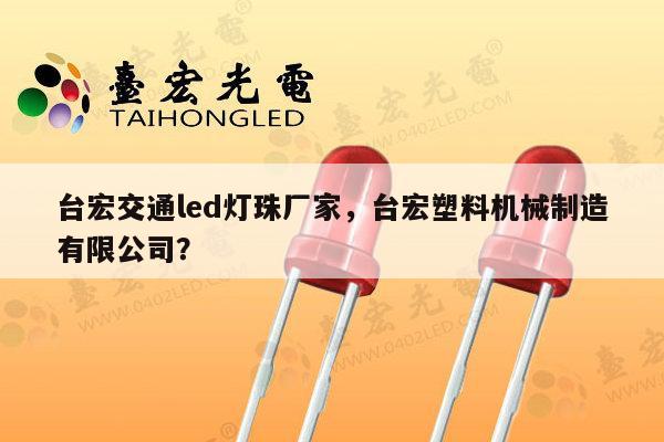 台宏交通led灯珠厂家，台宏塑料机械制造有限公司？-第1张图片-led灯珠, 贴片led灯珠, 直插led灯珠, 大功率灯珠, 3528灯珠, led灯珠厂家广东台宏光电科技有限公司 服务热线400-689-8189