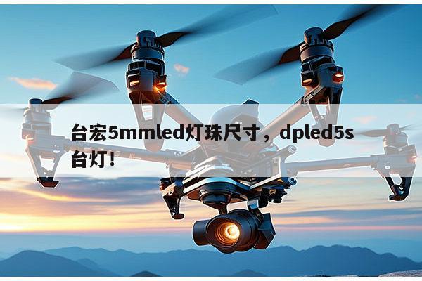 台宏5mmled灯珠尺寸，dpled5s台灯！-第1张图片-led灯珠, 贴片led灯珠, 直插led灯珠, 大功率灯珠, 3528灯珠, led灯珠厂家广东台宏光电科技有限公司 服务热线400-689-8189