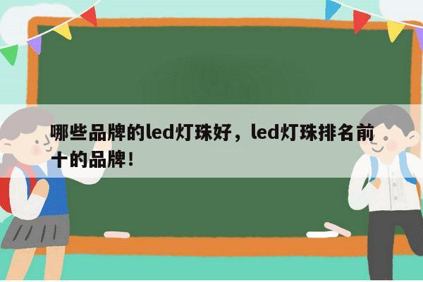 哪些品牌的led灯珠好，led灯珠排名前十的品牌！-第1张图片-led灯珠, 贴片led灯珠, 直插led灯珠, 大功率灯珠, 3528灯珠, led灯珠厂家广东台宏光电科技有限公司 服务热线400-689-8189