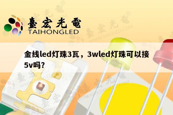 金线led灯珠3瓦，3wled灯珠可以接5v吗？-第1张图片-led灯珠, 贴片led灯珠, 直插led灯珠, 大功率灯珠, 3528灯珠, led灯珠厂家广东台宏光电科技有限公司 服务热线400-689-8189
