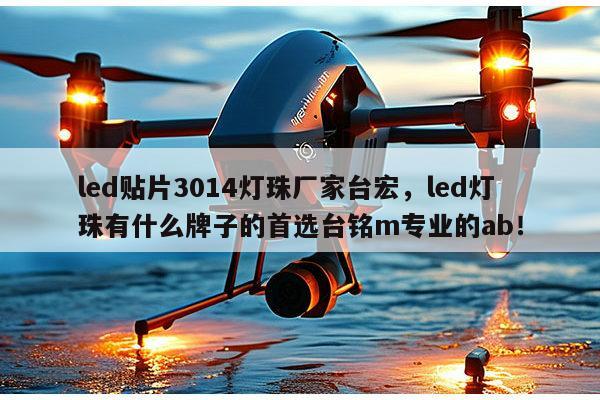 led贴片3014灯珠厂家台宏，led灯珠有什么牌子的首选台铭m专业的ab！-第1张图片-led灯珠, 贴片led灯珠, 直插led灯珠, 大功率灯珠, 3528灯珠, led灯珠厂家广东台宏光电科技有限公司 服务热线400-689-8189