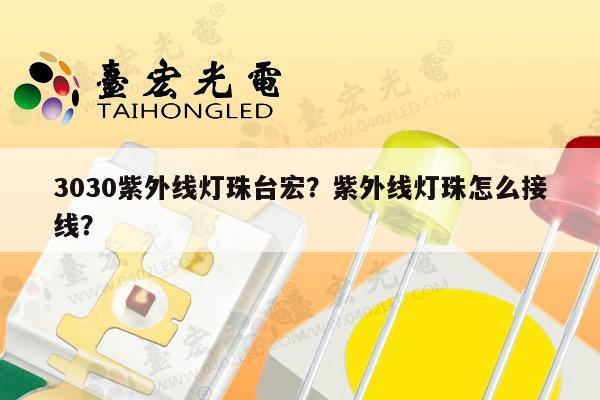 3030紫外线灯珠台宏？紫外线灯珠怎么接线？-第1张图片-led灯珠, 贴片led灯珠, 直插led灯珠, 大功率灯珠, 3528灯珠, led灯珠厂家广东台宏光电科技有限公司 服务热线400-689-8189