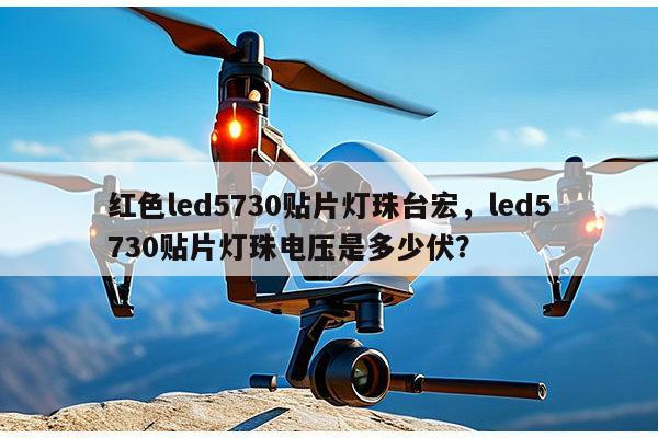 红色led5730贴片灯珠台宏，led5730贴片灯珠电压是多少伏？-第1张图片-led灯珠, 贴片led灯珠, 直插led灯珠, 大功率灯珠, 3528灯珠, led灯珠厂家广东台宏光电科技有限公司 服务热线400-689-8189