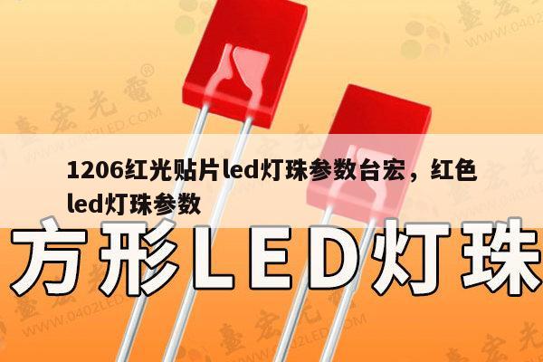 1206红光贴片led灯珠参数台宏，红色led灯珠参数-第1张图片-led灯珠, 贴片led灯珠, 直插led灯珠, 大功率灯珠, 3528灯珠, led灯珠厂家广东台宏光电科技有限公司 服务热线400-689-8189