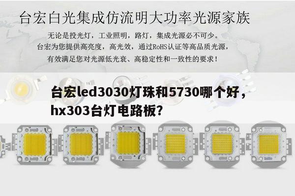 台宏led3030灯珠和5730哪个好，hx303台灯电路板？-第1张图片-led灯珠, 贴片led灯珠, 直插led灯珠, 大功率灯珠, 3528灯珠, led灯珠厂家广东台宏光电科技有限公司 服务热线400-689-8189