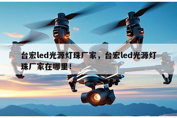 台宏led光源灯珠厂家，台宏led光源灯珠厂家在哪里！-第1张图片-led灯珠, 贴片led灯珠, 直插led灯珠, 大功率灯珠, 3528灯珠, led灯珠厂家广东台宏光电科技有限公司 服务热线400-689-8189