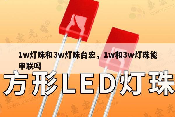 1w灯珠和3w灯珠台宏，1w和3w灯珠能串联吗-第1张图片-led灯珠, 贴片led灯珠, 直插led灯珠, 大功率灯珠, 3528灯珠, led灯珠厂家广东台宏光电科技有限公司 服务热线400-689-8189