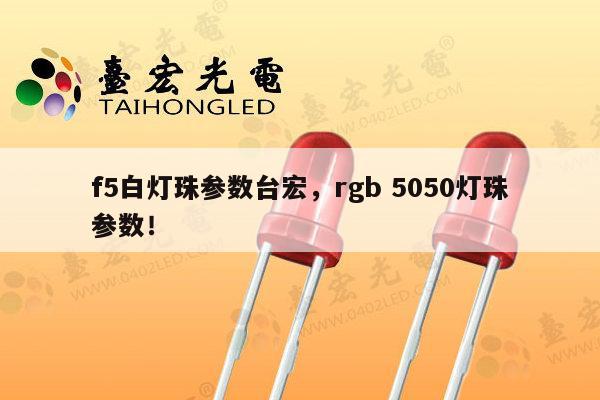 f5白灯珠参数台宏,rgb 5050灯珠参数!-第1张图片-led灯珠, 贴片led灯珠, 直插led灯珠, 大功率灯珠, 3528灯珠, led灯珠厂家广东台宏光电科技有限公司 服务热线400-689-8189 f5白灯珠参数台宏,rgb 5050灯珠参数!-第1张图片-led灯珠, 贴片led灯珠, 直插led灯珠, 大功率灯珠, 3528灯珠, led灯珠厂家广东台宏光电科技有限公司 服务热线400-689-8189