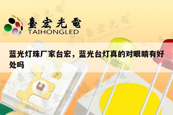 蓝光灯珠厂家台宏，蓝光台灯真的对眼睛有好处吗-第1张图片-led灯珠, 贴片led灯珠, 直插led灯珠, 大功率灯珠, 3528灯珠, led灯珠厂家广东台宏光电科技有限公司 服务热线400-689-8189