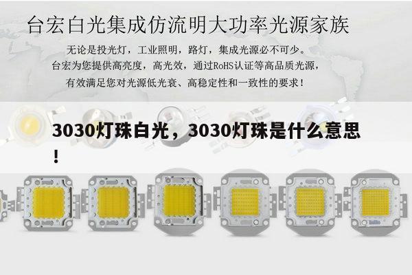 3030灯珠白光,3030灯珠是什么意思!-第1张图片-led灯珠, 贴片led灯珠, 直插led灯珠, 大功率灯珠, 3528灯珠, led灯珠厂家广东台宏光电科技有限公司 服务热线400-689-8189 3030灯珠白光,3030灯珠是什么意思!-第1张图片-led灯珠, 贴片led灯珠, 直插led灯珠, 大功率灯珠, 3528灯珠, led灯珠厂家广东台宏光电科技有限公司 服务热线400-689-8189