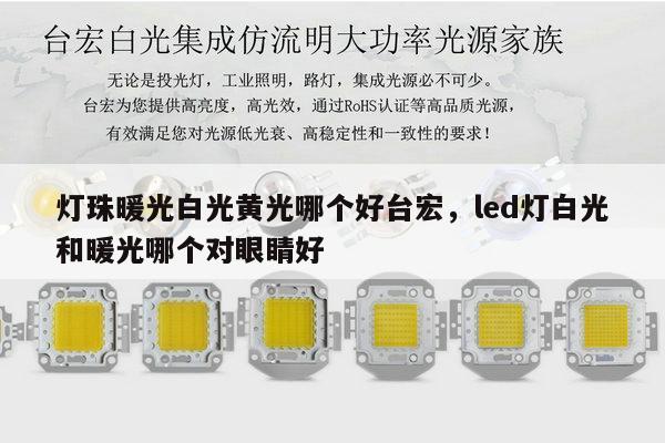 灯珠暖光白光黄光哪个好台宏，led灯白光和暖光哪个对眼睛好-第1张图片-led灯珠, 贴片led灯珠, 直插led灯珠, 大功率灯珠, 3528灯珠, led灯珠厂家广东台宏光电科技有限公司 服务热线400-689-8189
