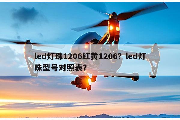 led灯珠1206红黄1206？led灯珠型号对照表？-第1张图片-led灯珠, 贴片led灯珠, 直插led灯珠, 大功率灯珠, 3528灯珠, led灯珠厂家广东台宏光电科技有限公司 服务热线400-689-8189