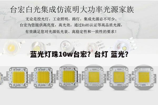 蓝光灯珠10w台宏?台灯 蓝光?-第1张图片-led灯珠, 贴片led灯珠, 直插led灯珠, 大功率灯珠, 3528灯珠, led灯珠厂家广东台宏光电科技有限公司 服务热线400-689-8189 蓝光灯珠10w台宏?台灯 蓝光?-第1张图片-led灯珠, 贴片led灯珠, 直插led灯珠, 大功率灯珠, 3528灯珠, led灯珠厂家广东台宏光电科技有限公司 服务热线400-689-8189