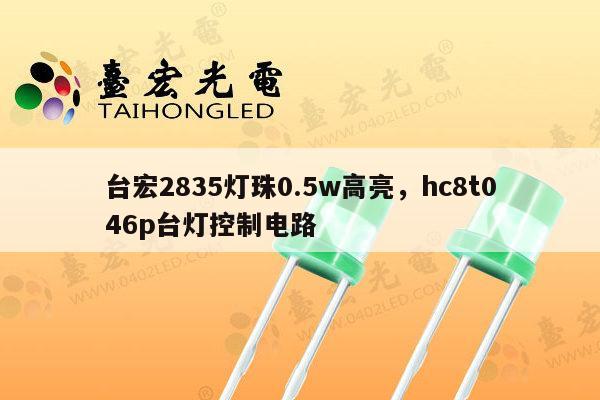 台宏2835灯珠0.5w高亮，hc8t046p台灯控制电路-第1张图片-led灯珠, 贴片led灯珠, 直插led灯珠, 大功率灯珠, 3528灯珠, led灯珠厂家广东台宏光电科技有限公司 服务热线400-689-8189