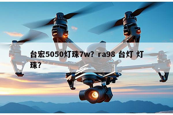 台宏5050灯珠7w？ra98 台灯 灯珠？-第1张图片-led灯珠, 贴片led灯珠, 直插led灯珠, 大功率灯珠, 3528灯珠, led灯珠厂家广东台宏光电科技有限公司 服务热线400-689-8189