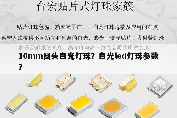 10mm圆头白光灯珠？白光led灯珠参数？-第1张图片-led灯珠, 贴片led灯珠, 直插led灯珠, 大功率灯珠, 3528灯珠, led灯珠厂家广东台宏光电科技有限公司 服务热线400-689-8189