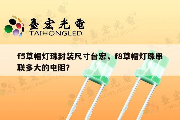 f5草帽灯珠封装尺寸台宏，f8草帽灯珠串联多大的电阻？-第1张图片-led灯珠, 贴片led灯珠, 直插led灯珠, 大功率灯珠, 3528灯珠, led灯珠厂家广东台宏光电科技有限公司 服务热线400-689-8189