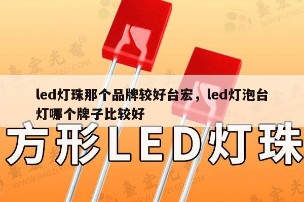 led灯珠那个品牌较好台宏，led灯泡台灯哪个牌子比较好-第1张图片-led灯珠, 贴片led灯珠, 直插led灯珠, 大功率灯珠, 3528灯珠, led灯珠厂家广东台宏光电科技有限公司 服务热线400-689-8189