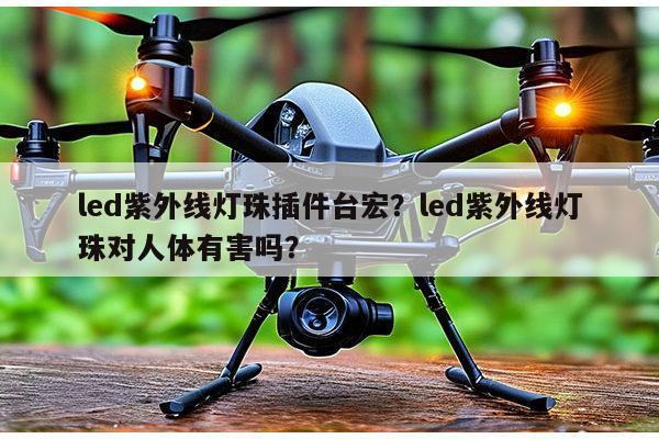 led紫外线灯珠插件台宏?led紫外线灯珠对人体有害吗?-第1张图片-led灯珠, 贴片led灯珠, 直插led灯珠, 大功率灯珠, 3528灯珠, led灯珠厂家广东台宏光电科技有限公司 服务热线400-689-8189 led紫外线灯珠插件台宏?led紫外线灯珠对人体有害吗?-第1张图片-led灯珠, 贴片led灯珠, 直插led灯珠, 大功率灯珠, 3528灯珠, led灯珠厂家广东台宏光电科技有限公司 服务热线400-689-8189