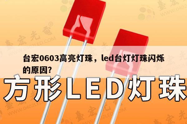 台宏0603高亮灯珠,led台灯灯珠闪烁的原因?-第1张图片-led灯珠, 贴片led灯珠, 直插led灯珠, 大功率灯珠, 3528灯珠, led灯珠厂家广东台宏光电科技有限公司 服务热线400-689-8189 台宏0603高亮灯珠,led台灯灯珠闪烁的原因?-第1张图片-led灯珠, 贴片led灯珠, 直插led灯珠, 大功率灯珠, 3528灯珠, led灯珠厂家广东台宏光电科技有限公司 服务热线400-689-8189
