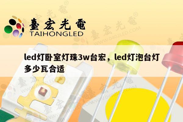 led灯卧室灯珠3w台宏，led灯泡台灯多少瓦合适-第1张图片-led灯珠, 贴片led灯珠, 直插led灯珠, 大功率灯珠, 3528灯珠, led灯珠厂家广东台宏光电科技有限公司 服务热线400-689-8189