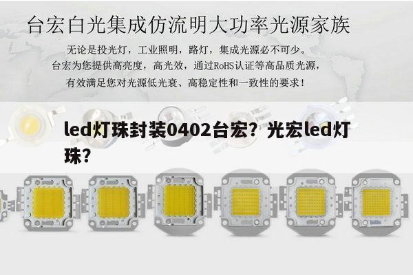 led灯珠封装0402台宏？光宏led灯珠？-第1张图片-led灯珠, 贴片led灯珠, 直插led灯珠, 大功率灯珠, 3528灯珠, led灯珠厂家广东台宏光电科技有限公司 服务热线400-689-8189