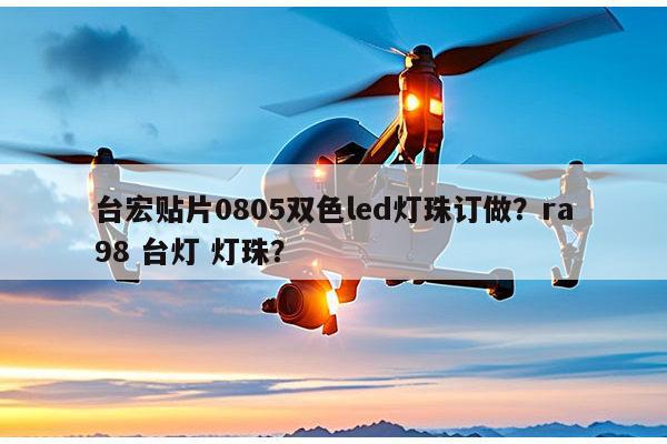 台宏贴片0805双色led灯珠订做？ra98 台灯 灯珠？-第1张图片-led灯珠, 贴片led灯珠, 直插led灯珠, 大功率灯珠, 3528灯珠, led灯珠厂家广东台宏光电科技有限公司 服务热线400-689-8189