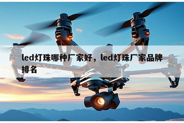 led灯珠哪种厂家好，led灯珠厂家品牌排名-第1张图片-led灯珠, 贴片led灯珠, 直插led灯珠, 大功率灯珠, 3528灯珠, led灯珠厂家广东台宏光电科技有限公司 服务热线400-689-8189