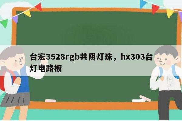 台宏3528rgb共阴灯珠，hx303台灯电路板-第1张图片-led灯珠, 贴片led灯珠, 直插led灯珠, 大功率灯珠, 3528灯珠, led灯珠厂家广东台宏光电科技有限公司 服务热线400-689-8189