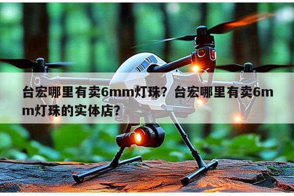 台宏哪里有卖6mm灯珠？台宏哪里有卖6mm灯珠的实体店？-第1张图片-led灯珠, 贴片led灯珠, 直插led灯珠, 大功率灯珠, 3528灯珠, led灯珠厂家广东台宏光电科技有限公司 服务热线400-689-8189