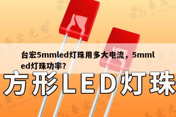 台宏5mmled灯珠用多大电流，5mmled灯珠功率？-第1张图片-led灯珠, 贴片led灯珠, 直插led灯珠, 大功率灯珠, 3528灯珠, led灯珠厂家广东台宏光电科技有限公司 服务热线400-689-8189