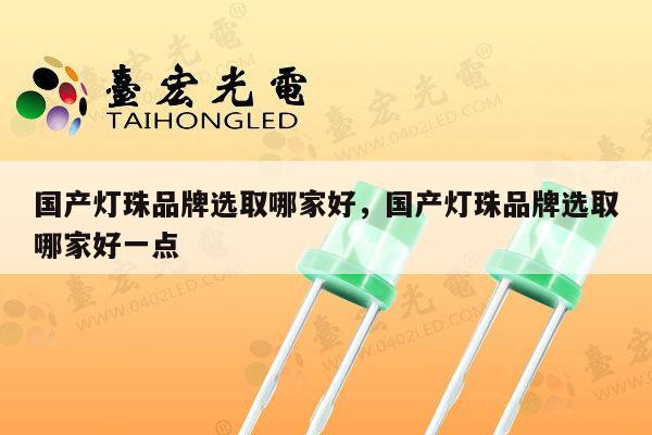 国产灯珠品牌选取哪家好,国产灯珠品牌选取哪家好一点-第1张图片-led灯珠, 贴片led灯珠, 直插led灯珠, 大功率灯珠, 3528灯珠, led灯珠厂家广东台宏光电科技有限公司 服务热线400-689-8189 国产灯珠品牌选取哪家好,国产灯珠品牌选取哪家好一点-第1张图片-led灯珠, 贴片led灯珠, 直插led灯珠, 大功率灯珠, 3528灯珠, led灯珠厂家广东台宏光电科技有限公司 服务热线400-689-8189