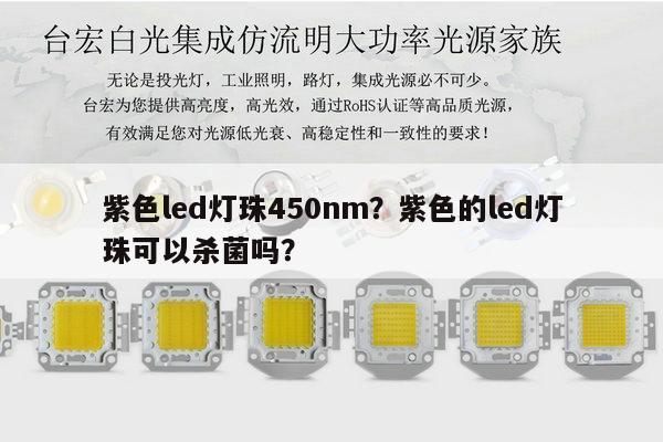 紫色led灯珠450nm？紫色的led灯珠可以杀菌吗？-第1张图片-led灯珠, 贴片led灯珠, 直插led灯珠, 大功率灯珠, 3528灯珠, led灯珠厂家广东台宏光电科技有限公司 服务热线400-689-8189